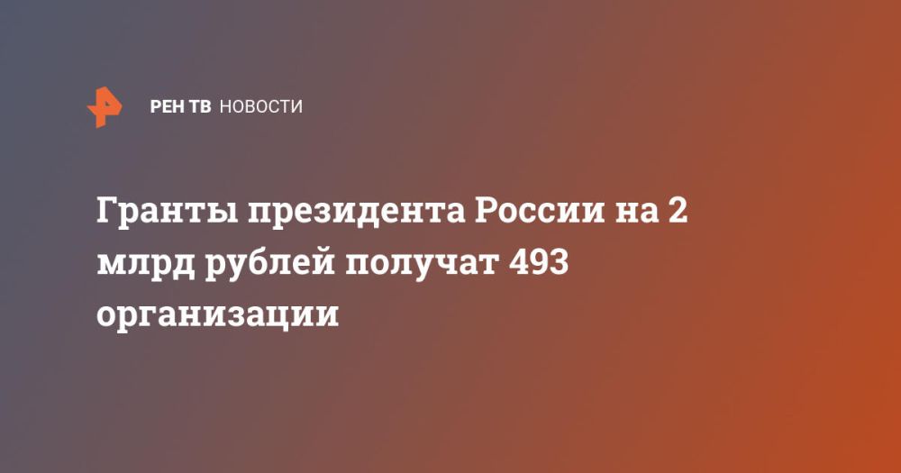 Гранты президента России на 2 млрд рублей получат 493 организации