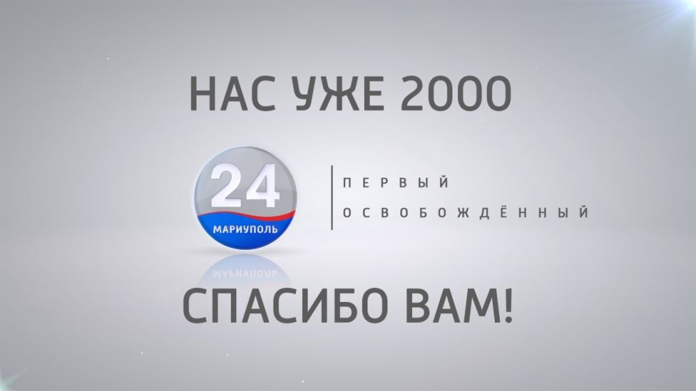 Наш канал @mariupol24tv (Мариуполь 24) преодолел отметку в 2000 подписчиков