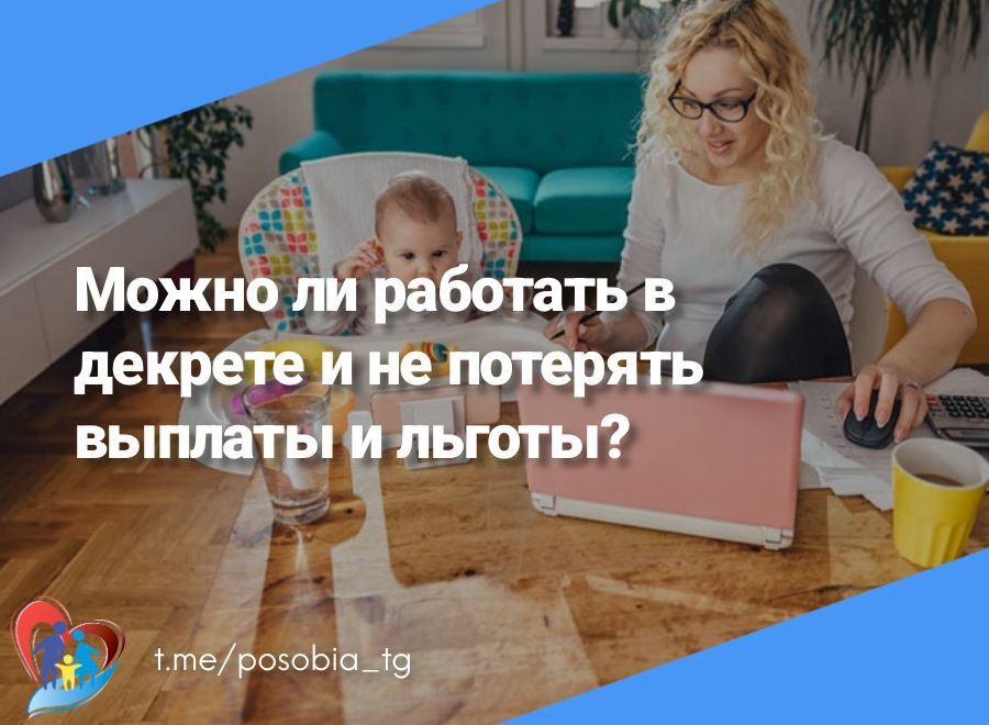 Можно ли работать в декрете и не потерять выплаты и льготы?