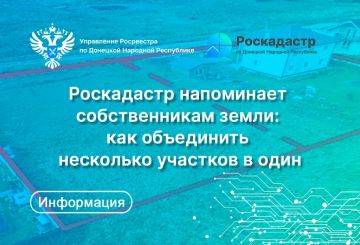Филиал ППК «Роскадастр» по Донецкой Народной Республике напоминает, какие действия нужно предпринять для объединения нескольких смежных земельных участков в один и в чем преимущества этой процедуры для собственников